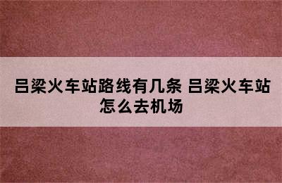 吕梁火车站路线有几条 吕梁火车站怎么去机场